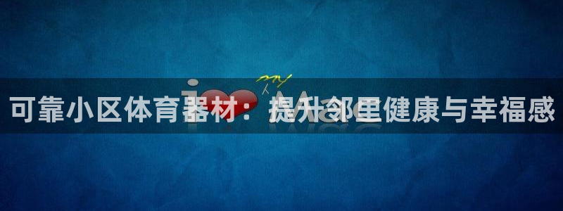 尊龙凯时是正规平台吗：可靠小区体育器材：提升邻里健康